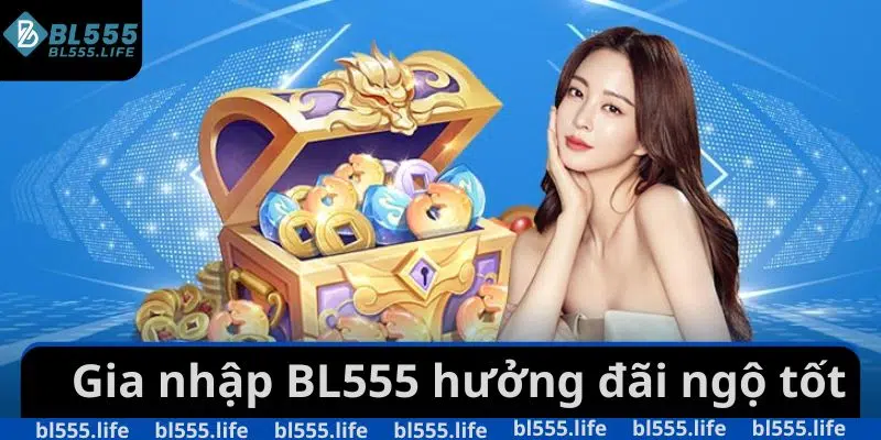 Gia nhập BL555 hưởng đãi ngộ tốt